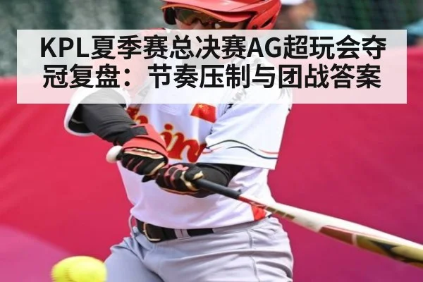 KPL夏季赛总决赛AG超玩会夺冠复盘：节奏压制与团战答案