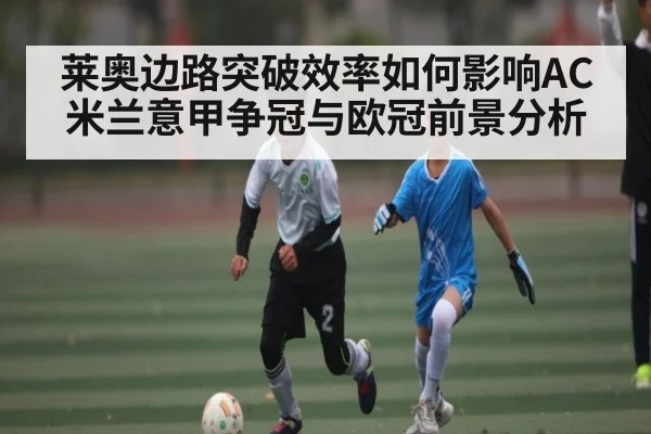 莱奥边路突破效率如何影响AC米兰意甲争冠与欧冠前景分析