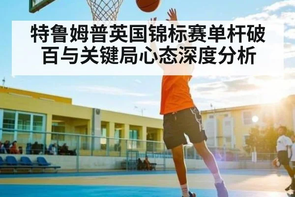 特鲁姆普英国锦标赛单杆破百与关键局心态深度分析