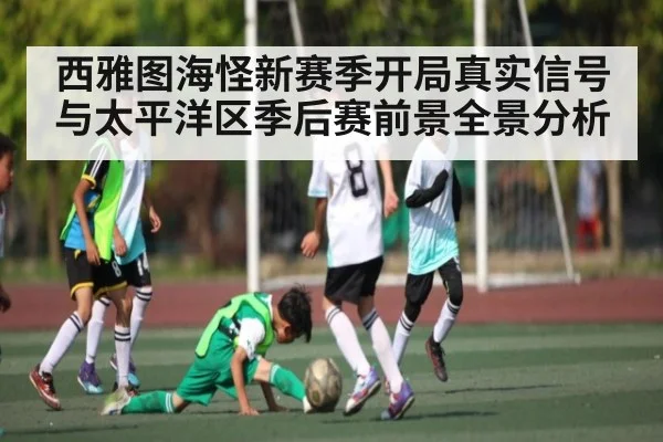 西雅图海怪新赛季开局真实信号与太平洋区季后赛前景全景分析