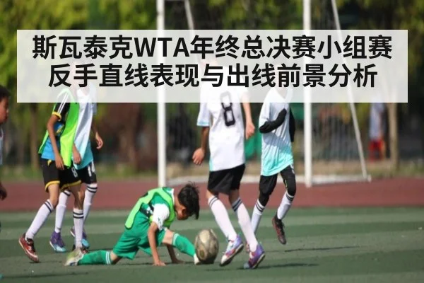 斯瓦泰克WTA年终总决赛小组赛反手直线表现与出线前景分析