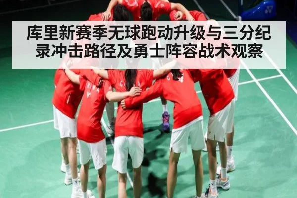 库里新赛季无球跑动升级与三分纪录冲击路径及勇士阵容战术观察