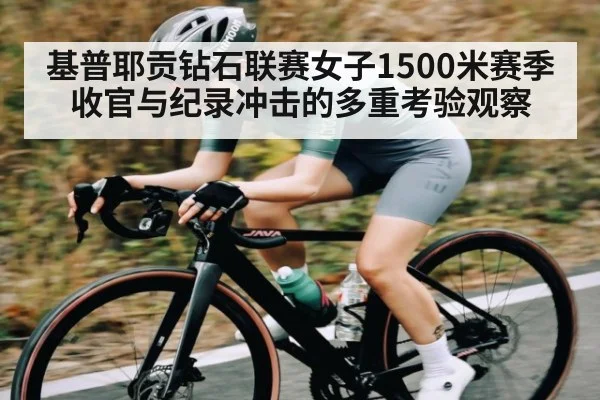 基普耶贡钻石联赛女子1500米赛季收官与纪录冲击的多重考验观察